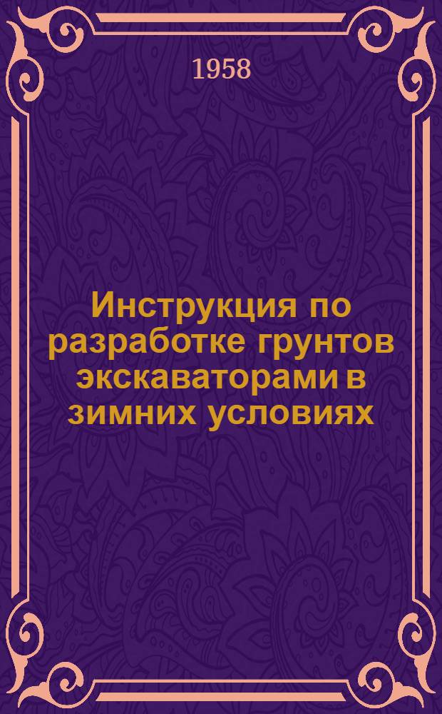 Инструкция по разработке грунтов экскаваторами в зимних условиях : (И 188-54 / МСПМХП - Минстрой) : Утв. 9/IX 1954 г