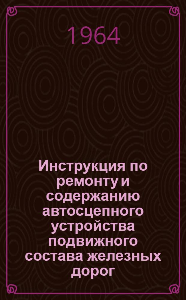 Инструкция по ремонту и содержанию автосцепного устройства подвижного состава железных дорог : № 227-ЦВА : Утв. 16/VIII 1964 г