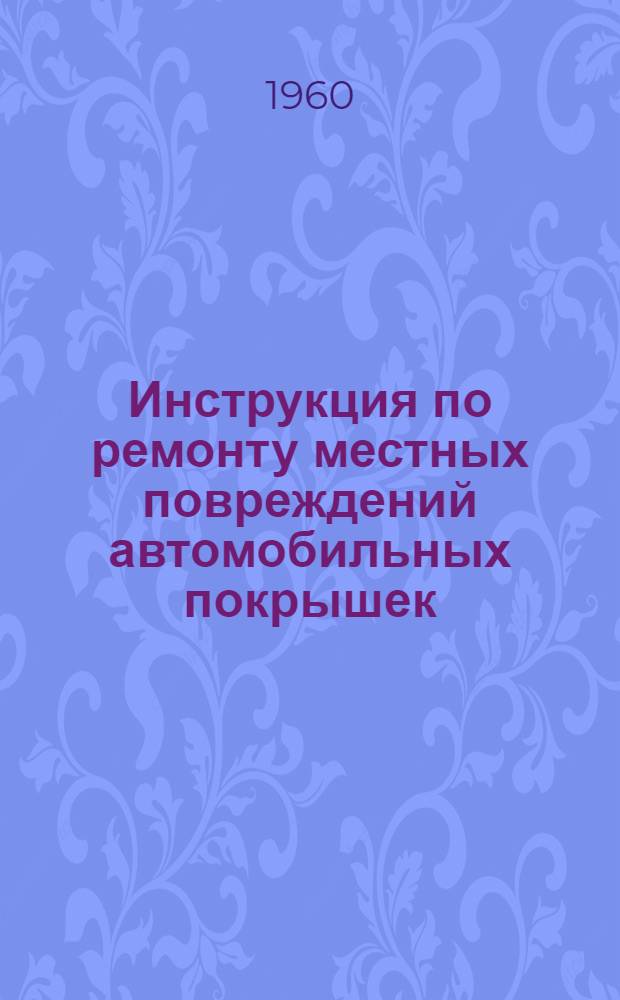 Инструкция по ремонту местных повреждений автомобильных покрышек : Введена с 1 янв. 1960 г.