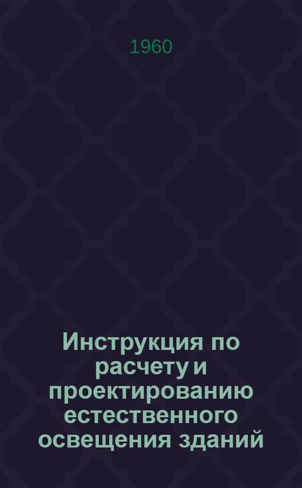 Инструкция по расчету и проектированию естественного освещения зданий : Утв. 30/XI 1959 г