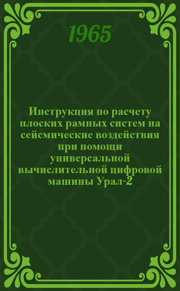 Инструкция по расчету плоских рамных систем на сейсмические воздействия при помощи универсальной вычислительной цифровой машины Урал-2 : (Типовая программа С-7)