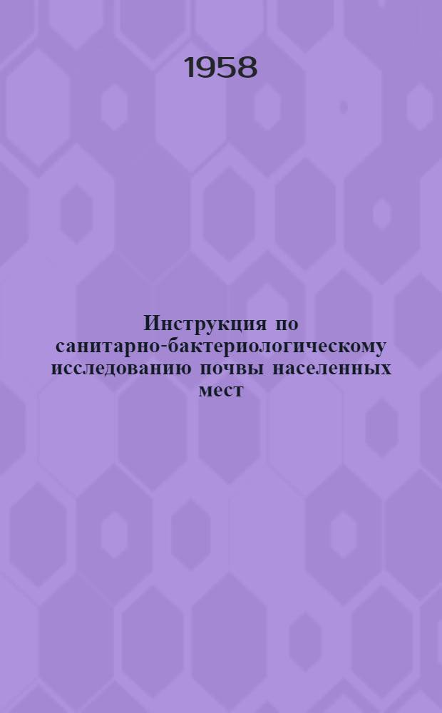Инструкция по санитарно-бактериологическому исследованию почвы населенных мест : Утв. Гл. гос. сан. инспекцией 19/II 1958 г.