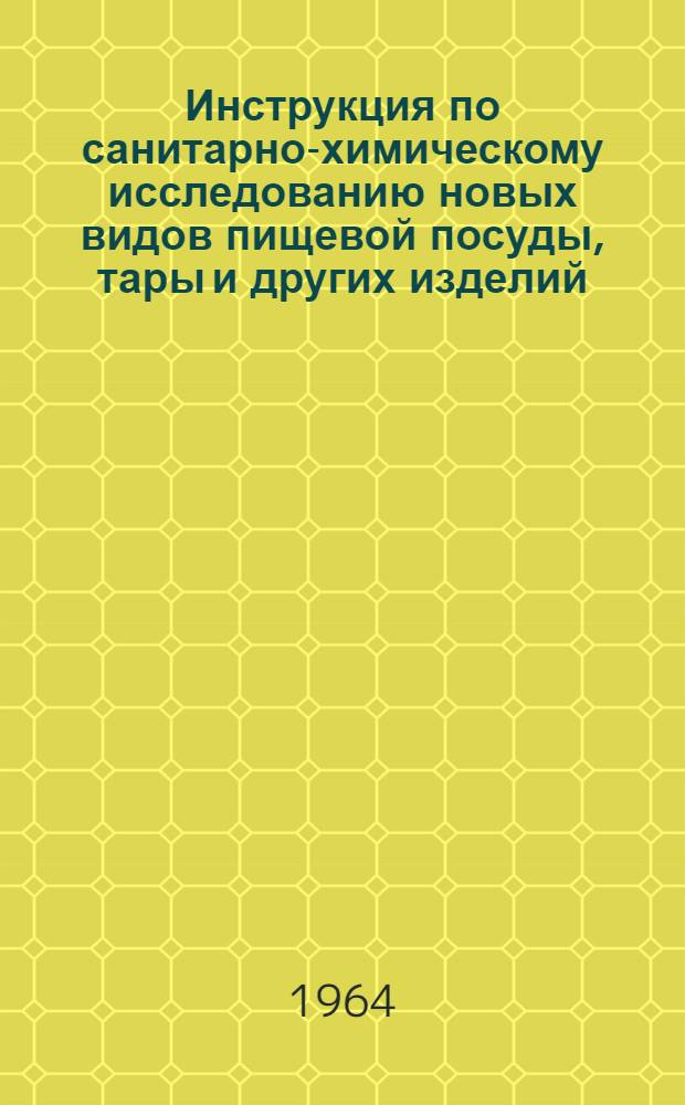 Инструкция по санитарно-химическому исследованию новых видов пищевой посуды, тары и других изделий, изготовленных с применением синтетических лаков, эмалей, клея, резины, шпаклевки и пластмассы : Утв. 29/V 1962 г.