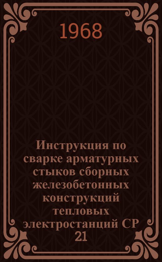 Инструкция по сварке арматурных стыков сборных железобетонных конструкций тепловых электростанций СР 21.И : Утв. 26/XI 1966 г