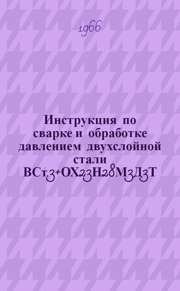 Инструкция по сварке и обработке давлением двухслойной стали ВСт.3+ОХ23Н28М3Д3Т (ЭИ943)