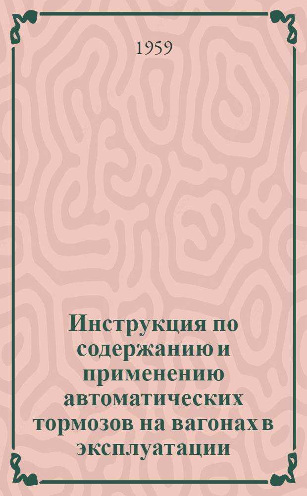 Инструкция по содержанию и применению автоматических тормозов на вагонах в эксплуатации : ЦВ/2039 : Утв. 11/XI 1959 г.