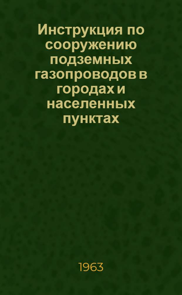 Инструкция по сооружению подземных газопроводов в городах и населенных пунктах : Утв. 9/II 1962 г