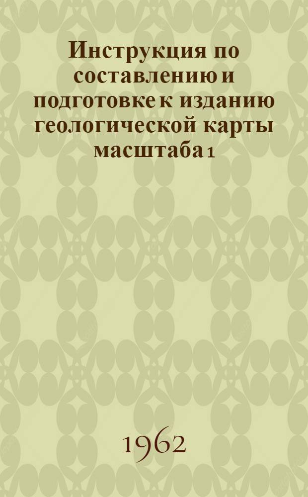 Инструкция по составлению и подготовке к изданию геологической карты масштаба 1 : 50 000 : (Доп. к "Инструкции по организации и производству геологосъемочных работ масштабов 1 : 50 000 и 1 : 25 000") : Обязательна для геол. организаций министерств и ведомств СССР : Утв. 9/IV 1959 г.