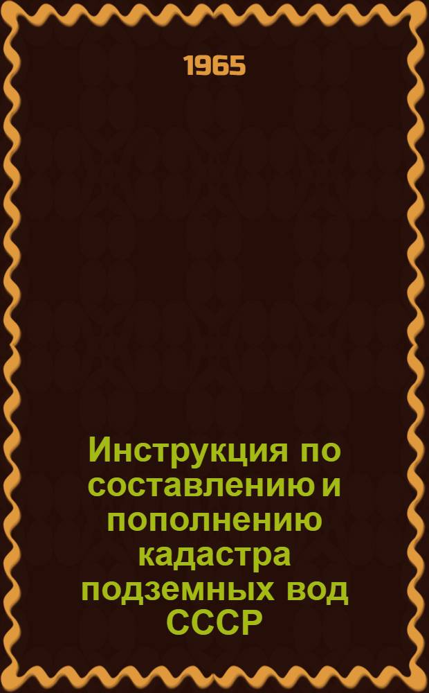 Инструкция по составлению и пополнению кадастра подземных вод СССР : Утв. 28/XII 1964 г.