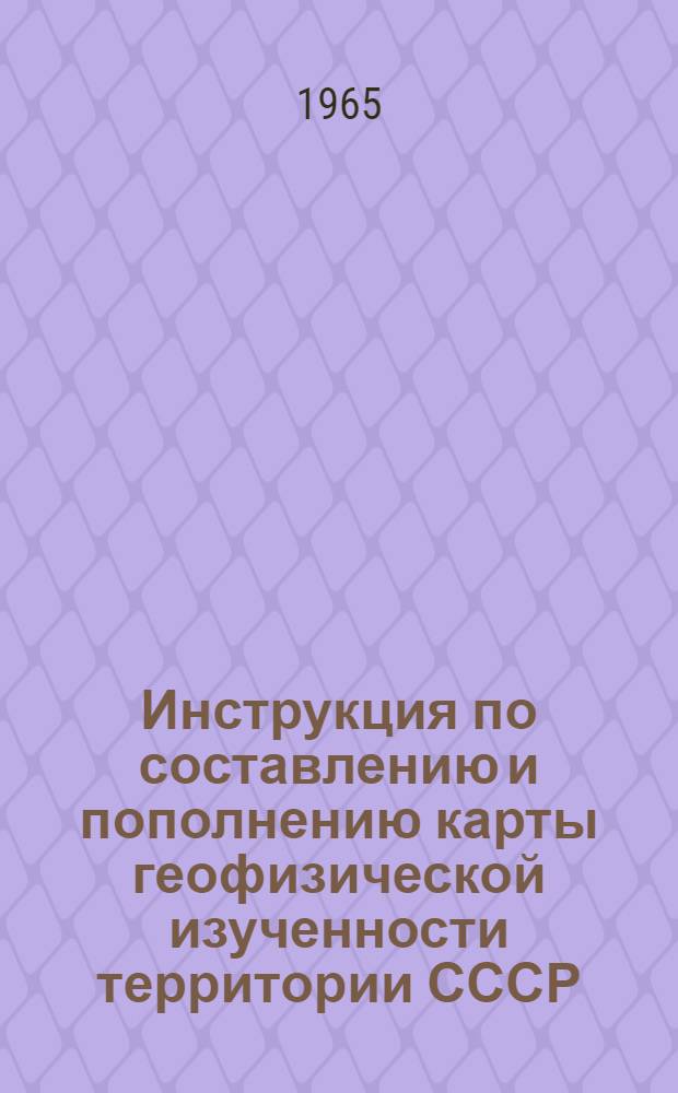 Инструкция по составлению и пополнению карты геофизической изученности территории СССР : Утв. 9/II 1965 г.
