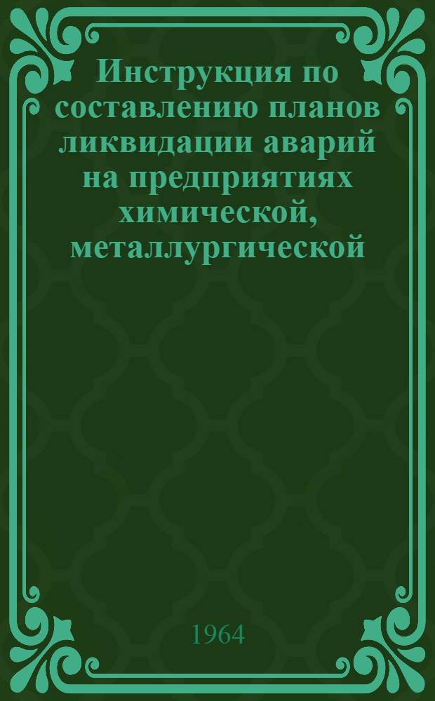 Инструкция по составлению планов ликвидации аварий на предприятиях химической, металлургической, нефтеперерабатывающей и газоперерабатывающей промышленности РСФСР, имеющих газо-, взрыво- и пожароопасные производства : Утв. Госгортехнадзором РСФСР 6/XII 1963 г
