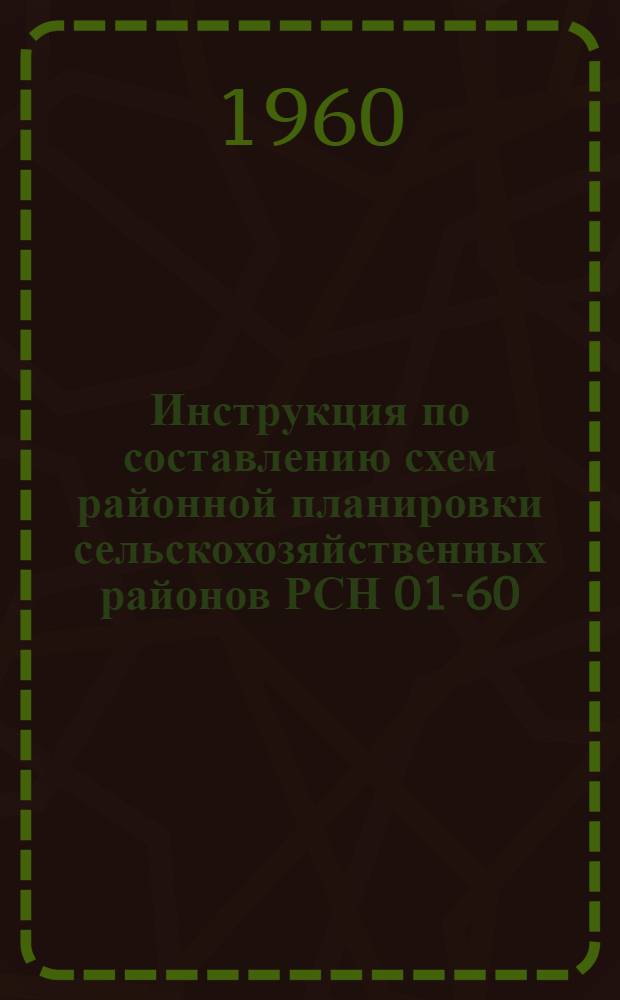 Инструкция по составлению схем районной планировки сельскохозяйственных районов РСН 01-60 : Утв. 15/II 1960 г