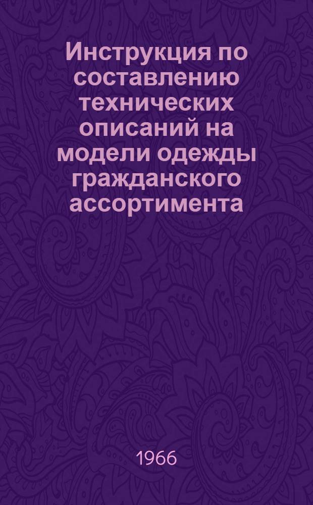 Инструкция по составлению технических описаний на модели одежды гражданского ассортимента : Утв. М-вом легкой пром-сти СССР 29/IV 1966 г