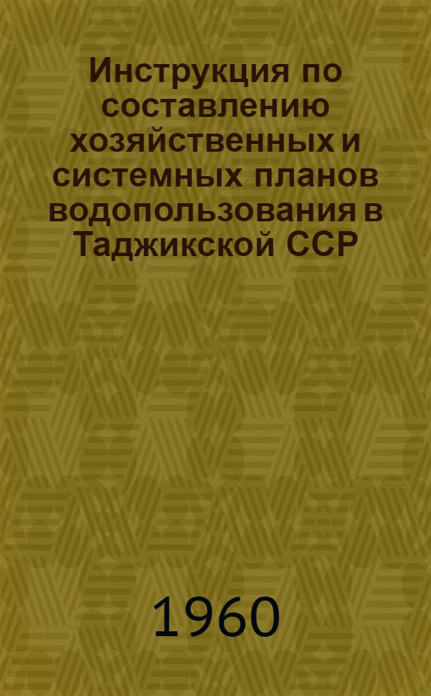Инструкция по составлению хозяйственных и системных планов водопользования в Таджикской ССР : Утв. 28/XII 1959 г