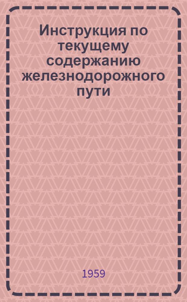 Инструкция по текущему содержанию железнодорожного пути : ЦП/2023 : Утв. 27/VI 1959 г.