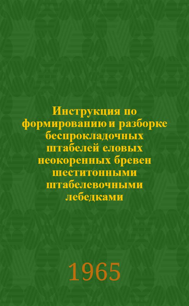 Инструкция по формированию и разборке беспрокладочных штабелей еловых неокоренных бревен шеститонными штабелевочными лебедками