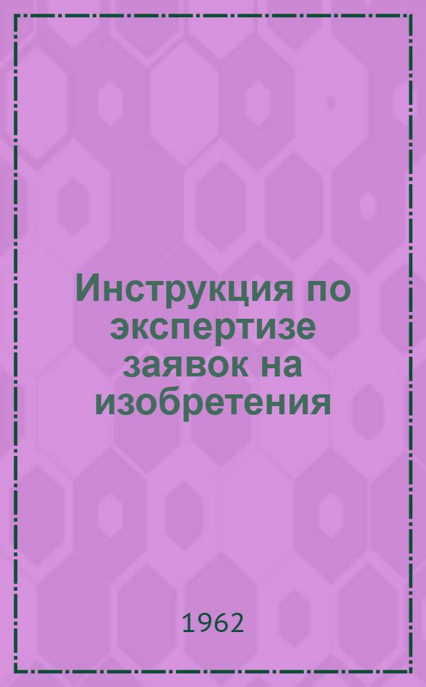 Инструкция по экспертизе заявок на изобретения : ЭЗ-2-61 : Утв. 14/X 1961 г. : Введена в действие с 1 дек. 1961 г