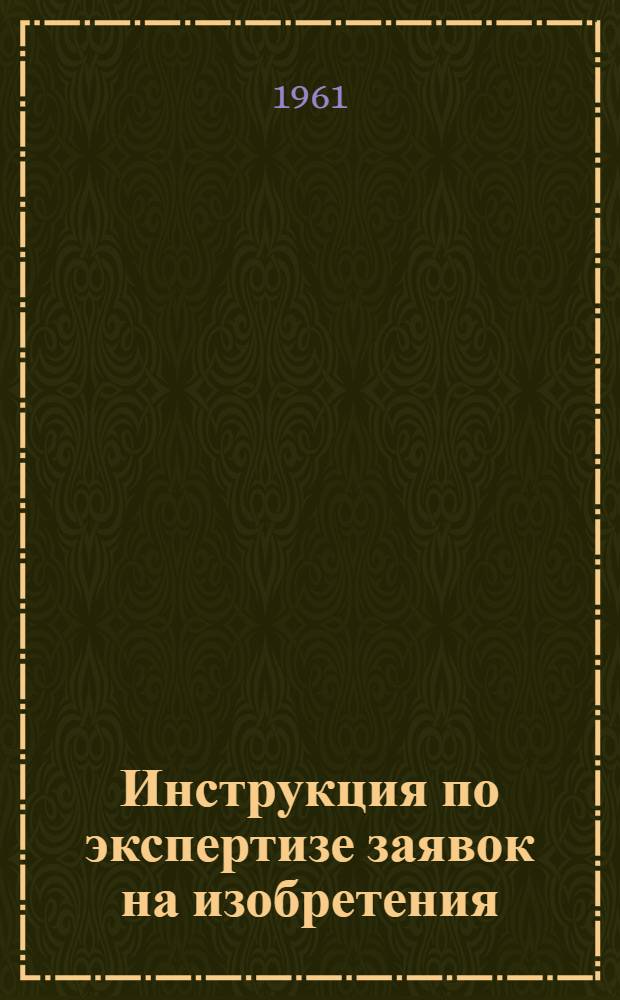 Инструкция по экспертизе заявок на изобретения : ЭЗ-2-61 : Утв. 14/X 1961 г. : Вводится в действие с 1 дек. 1961 г