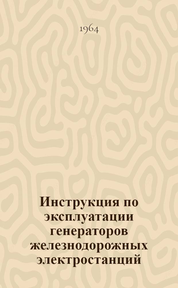 Инструкция по эксплуатации генераторов железнодорожных электростанций : ЦЭ/217 : Утв. 25 IV 1962 г