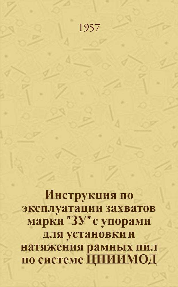 Инструкция по эксплуатации захватов марки "ЗУ" с упорами для установки и натяжения рамных пил по системе ЦНИИМОД