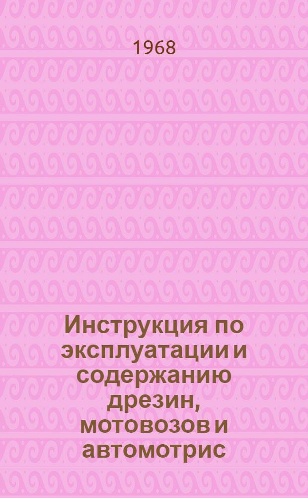 Инструкция по эксплуатации и содержанию дрезин, мотовозов и автомотрис (моторно-рельсового транспорта несъемного типа) на железных дорогах ЦБР/2579 : Утв. 13/V 1968 г