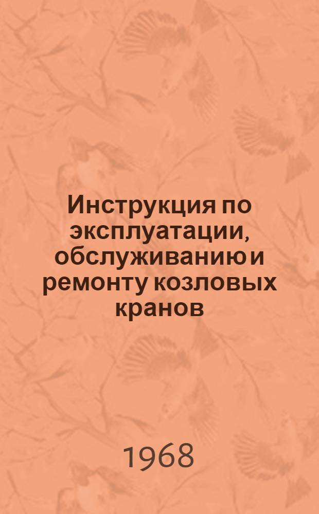 Инструкция по эксплуатации, обслуживанию и ремонту козловых кранов : Утв. 9/IV 1968 г