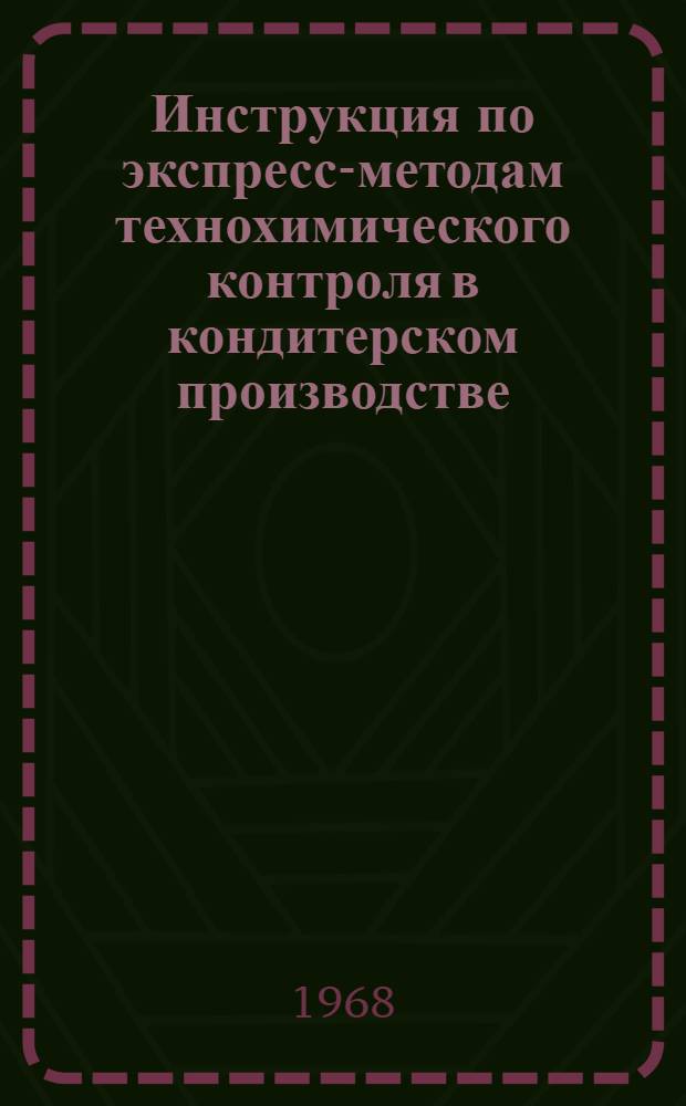 Инструкция по экспресс-методам технохимического контроля в кондитерском производстве : Утв. Гл. упр. кондитерской и крахмалопаточной пром-сти в 1967 г.