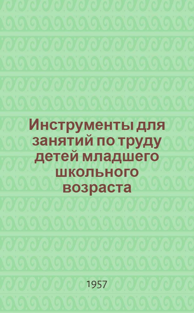 Инструменты для занятий по труду детей младшего школьного возраста : Альбом чертежей