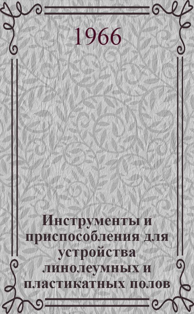 Инструменты и приспособления для устройства линолеумных и пластикатных полов : Сборник материалов в помощь специалисту Гипрооргсельстроя