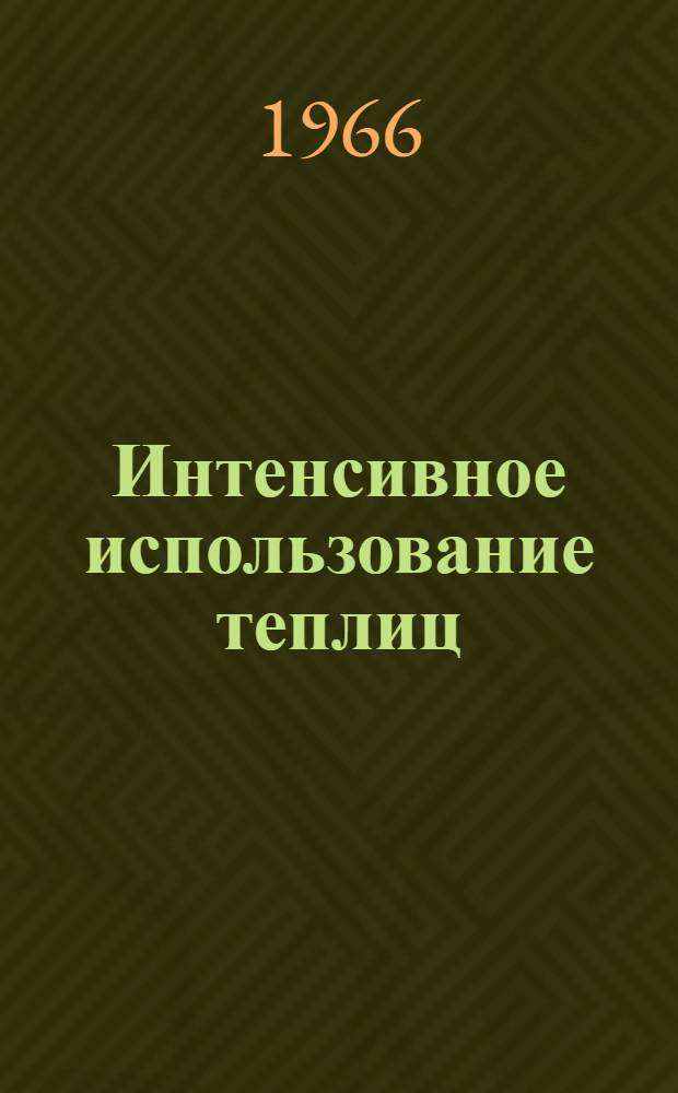 Интенсивное использование теплиц : Из опыта совхоза им. 1 Мая