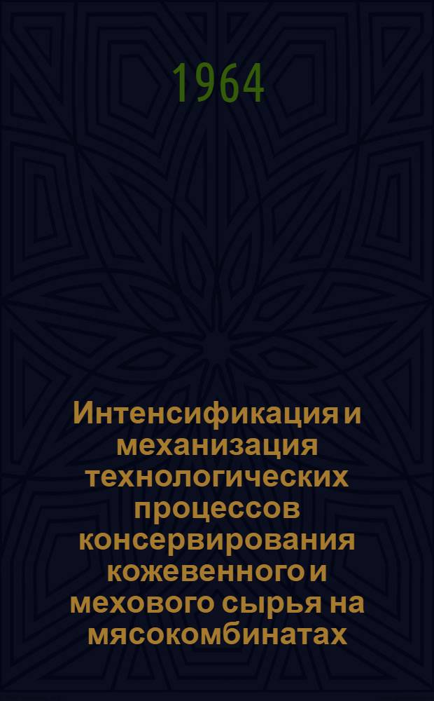 Интенсификация и механизация технологических процессов консервирования кожевенного и мехового сырья на мясокомбинатах : Тезисы докладов на семинаре 19-24 мая 1964 г. в г. Москве