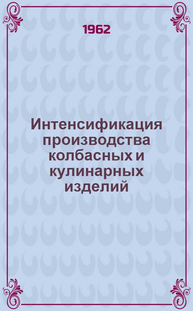 Интенсификация производства колбасных и кулинарных изделий : Материалы науч.-техн. конференции. 20-22 дек. 1961 г.