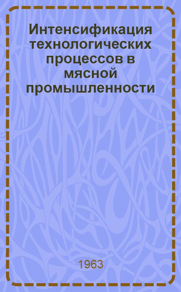 Интенсификация технологических процессов в мясной промышленности : (Аннотир. библиогр. указатель отечеств. и зарубежной литературы за 1961-1963 гг.)