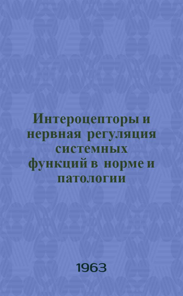 Интероцепторы и нервная регуляция системных функций в норме и патологии : Науч. конференция. 15-17 мая 1963 г. : Тезисы докладов