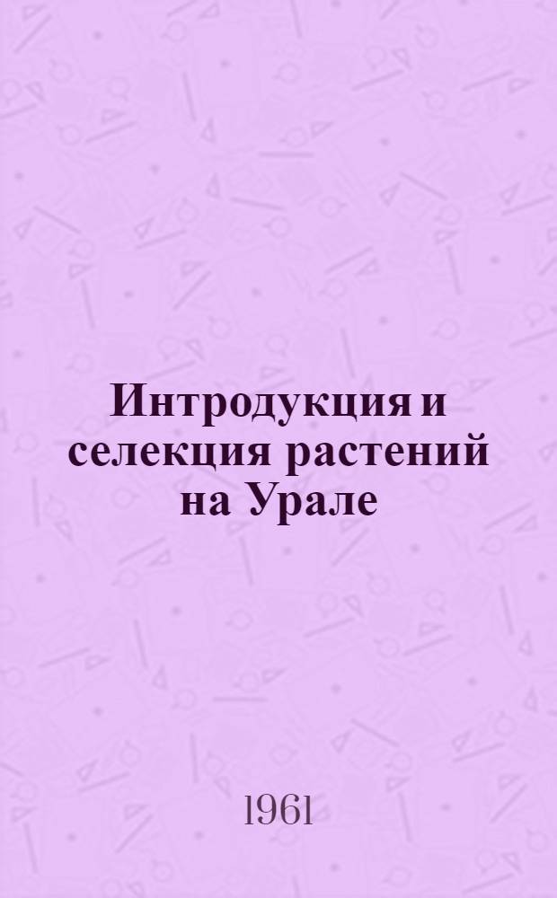 Интродукция и селекция растений на Урале : Сборник статей