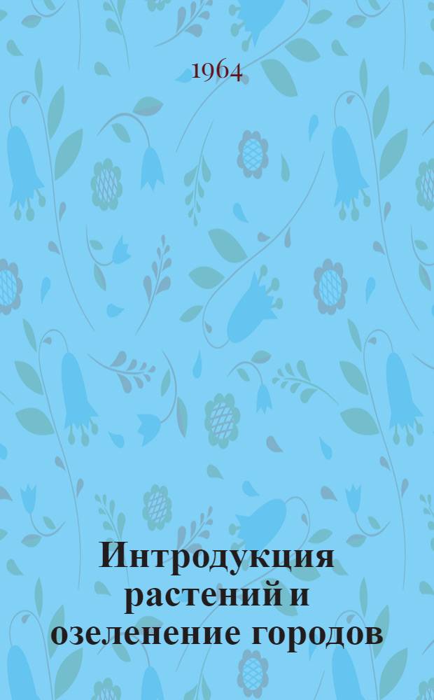 Интродукция растений и озеленение городов : Сборник статей