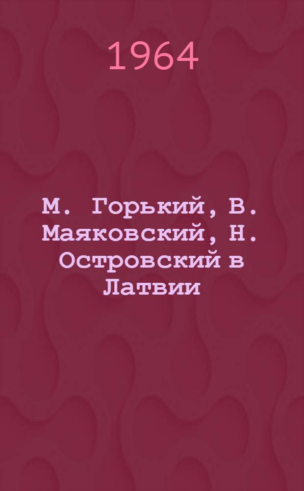 М. Горький, В. Маяковский, Н. Островский в Латвии