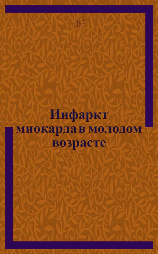 Инфаркт миокарда в молодом возрасте : Особенности клинич. течения, экспертиза трудоспособности : Сборник статей