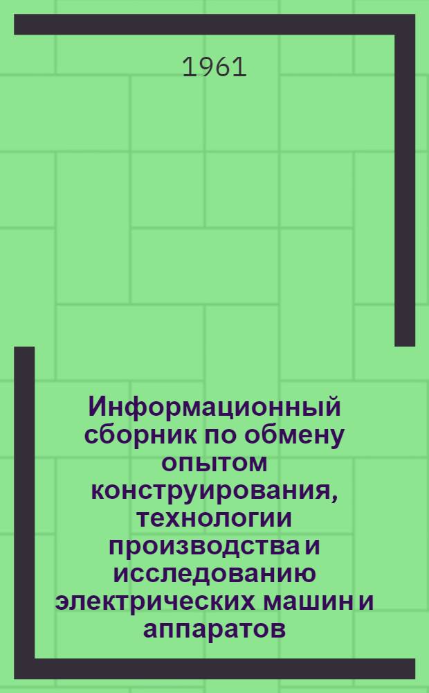 Информационный сборник по обмену опытом конструирования, технологии производства и исследованию электрических машин и аппаратов