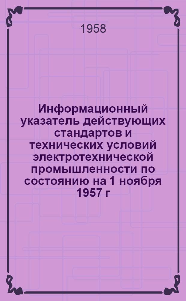 Информационный указатель действующих стандартов и технических условий электротехнической промышленности по состоянию на 1 ноября 1957 г.