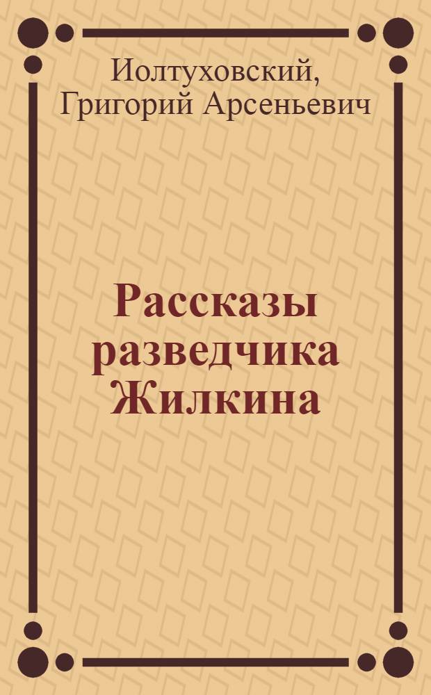 Рассказы разведчика Жилкина : Для мл. школьного возраста