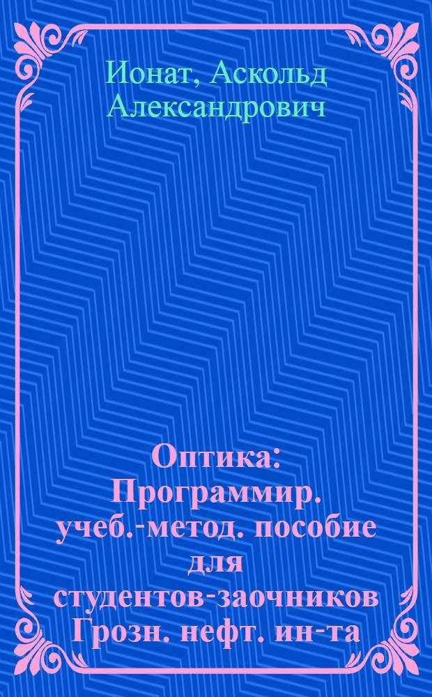 Оптика : Программир. учеб.-метод. пособие для студентов-заочников Грозн. нефт. ин-та