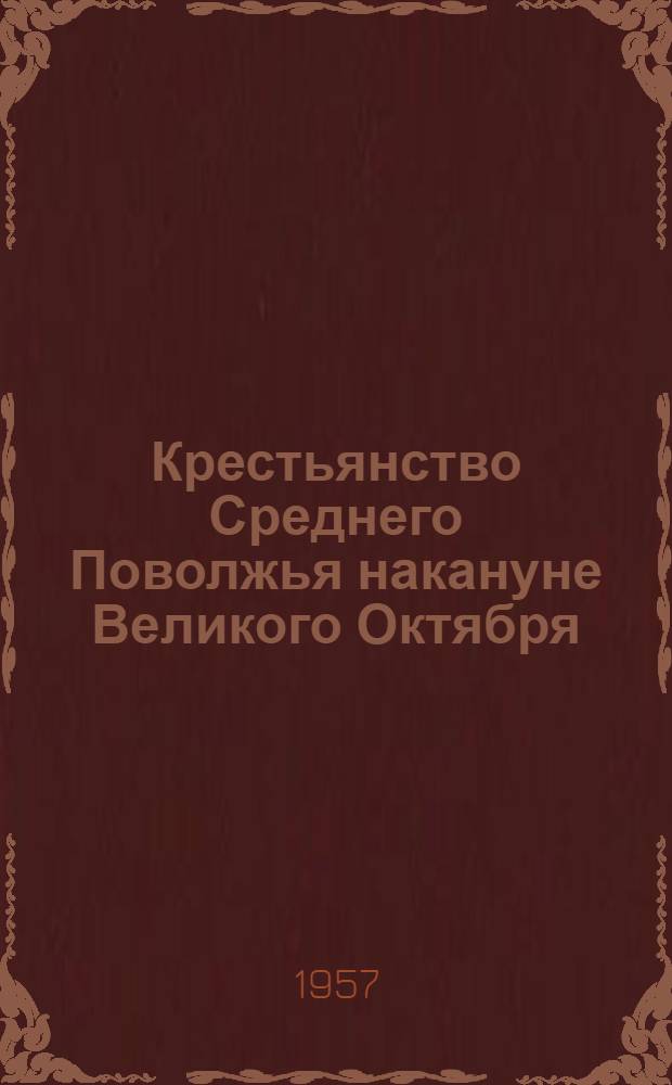 Крестьянство Среднего Поволжья накануне Великого Октября : (По материалам Казан. губ.)