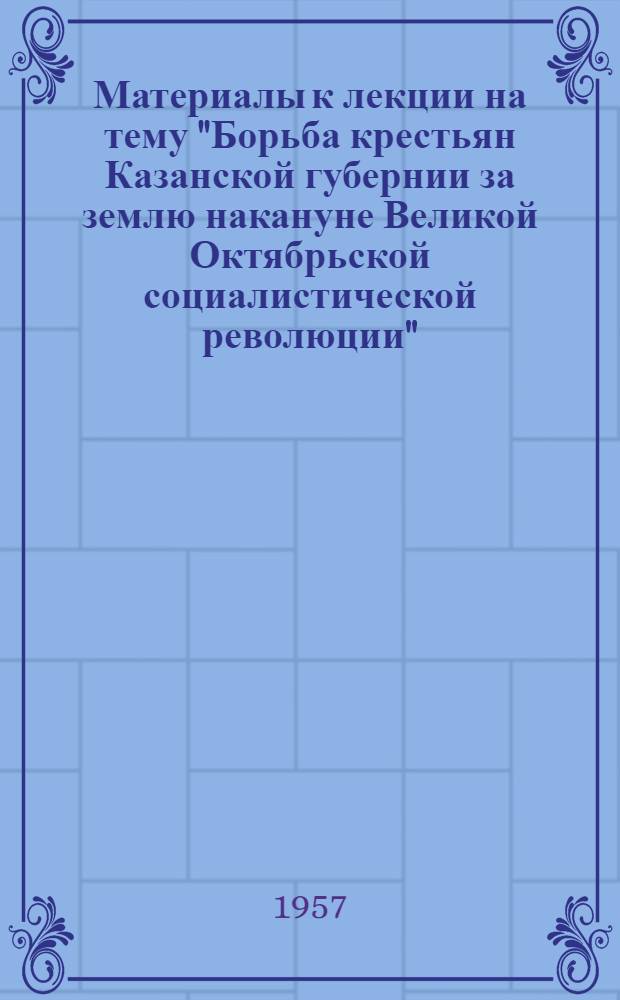 Материалы к лекции на тему "Борьба крестьян Казанской губернии за землю накануне Великой Октябрьской социалистической революции"