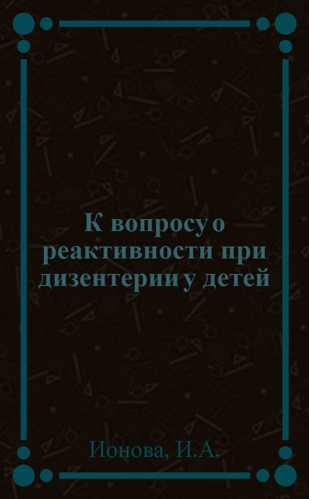 К вопросу о реактивности при дизентерии у детей : Автореферат дис. на соискание учен. степени кандидата мед. наук