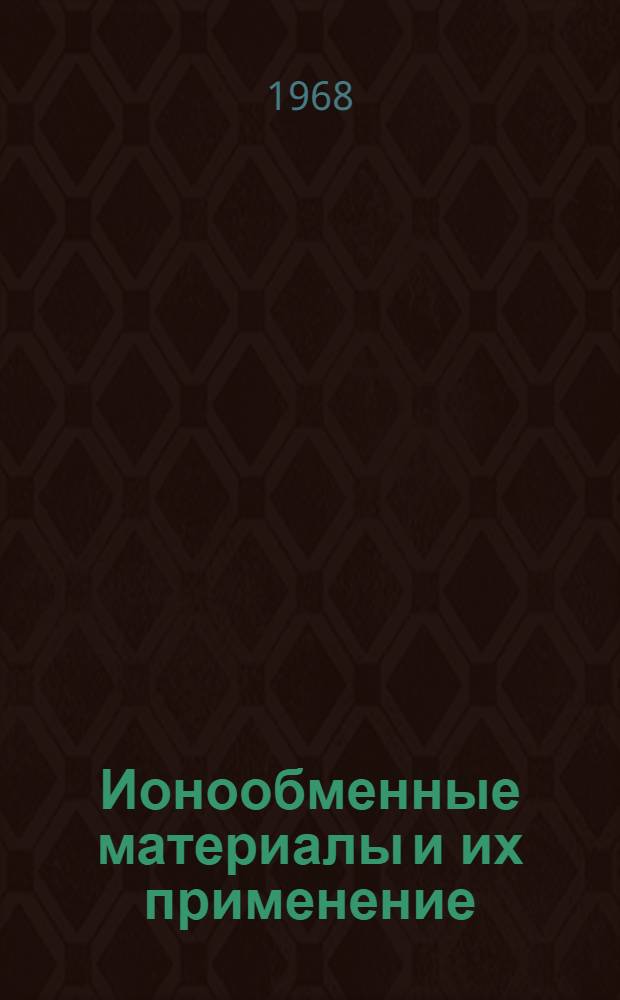 Ионообменные материалы и их применение : (Материалы Респ. семинара-совещания по ионообменным процессам. 27-30 июня 1966 г.)