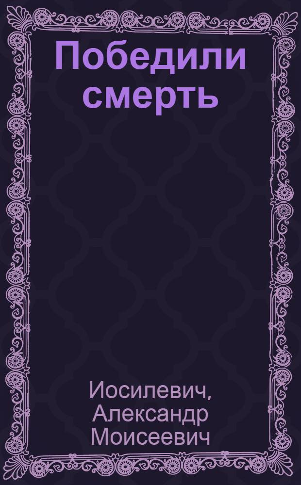 Победили смерть : Записки бывшего узника гитлеровского концлагеря