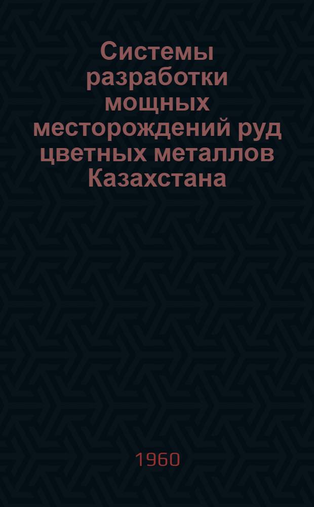 Системы разработки мощных месторождений руд цветных металлов Казахстана : Альбом