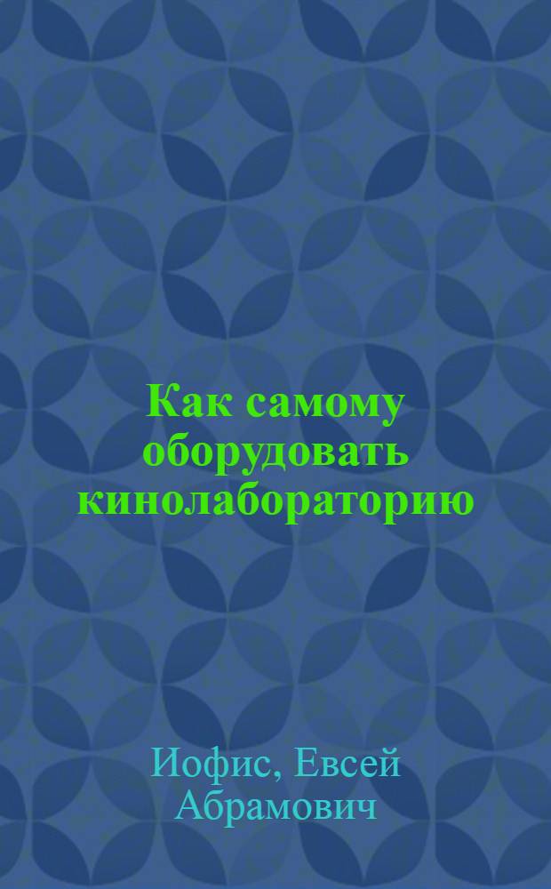 Как самому оборудовать кинолабораторию : Рекомендации и практ. советы