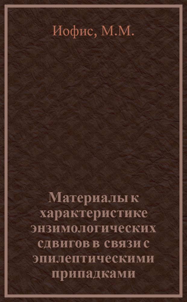 Материалы к характеристике энзимологических сдвигов в связи с эпилептическими припадками : (№ 762 - Нервные болезни) : Автореферат дис. на соискание учен. степени канд. мед. наук